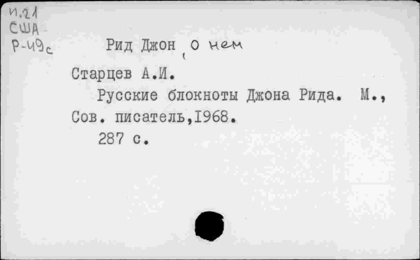 ﻿США
Р-Ч% Рид Джон О
Старцев АЛ.
Русские блокноты Джона Рида. М.
Сов. писатель,1968.
287 с.